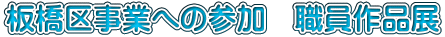 板橋区事業への参加　職員作品展