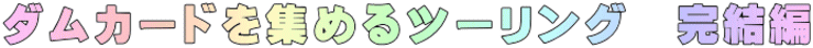 ダムカードを集めるツーリング　完結編