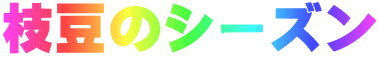 枝豆のシーズン