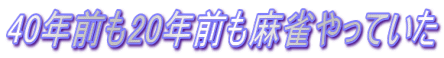 40年前も20年前も麻雀やっていた