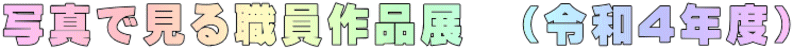 写真で見る作品展　（令和4年度）