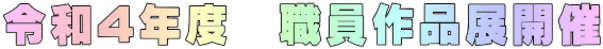 令和4年度　職員作品展開催