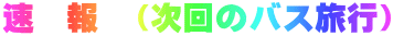 速　報　（次回のバス旅行）
