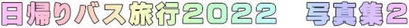 日帰りバス旅行２０２２　写真集２