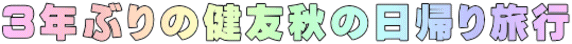 3年ぶりの健友秋の日帰り旅行
