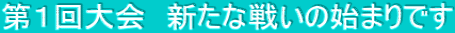 第１回大会　新たな戦いの始まりです