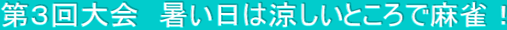 第３回大会　暑い日は涼しいところで麻雀！