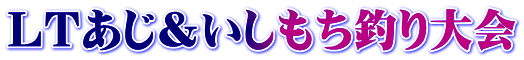 ＬＴあじ＆いしもち釣り大会